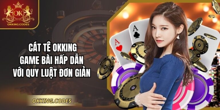 Cát Tê OKKING: Game Bài Hấp Dẫn Với Quy Luật Đơn Giản