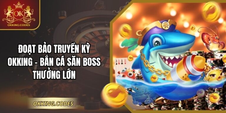 Đoạt Bảo Truyền Kỳ OKKING - Bắn Cá Săn Boss Thưởng Lớn