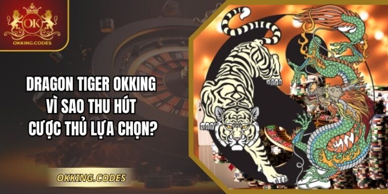 Dragon Tiger OKKING Vì Sao Thu Hút Cược Thủ Lựa Chọn?