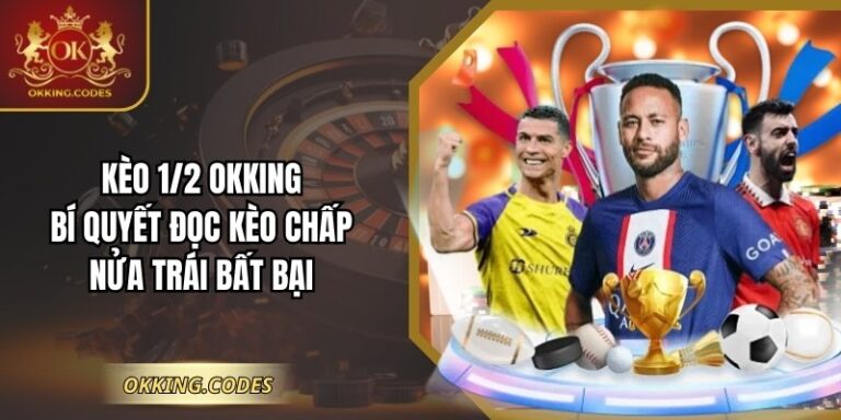 Kèo 1/2 OKKING: Bí Quyết Đọc Kèo Chấp Nửa Trái Bất Bại