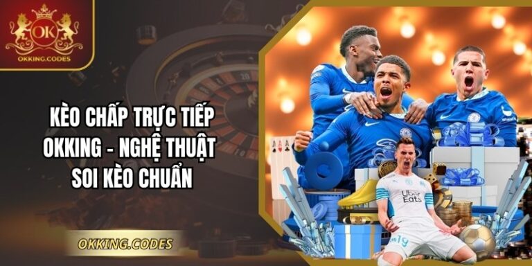 Kèo Chấp Trực Tiếp OKKING – Nghệ Thuật Soi Kèo Chuẩn