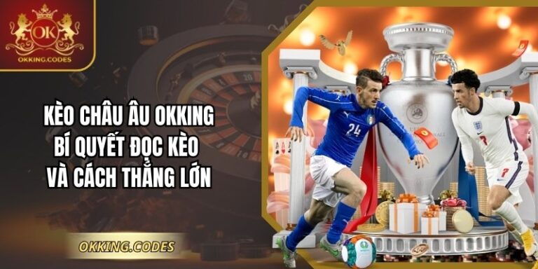 Kèo Châu Âu OKKING: Bí Quyết Đọc Kèo Và Cách Thắng Lớn