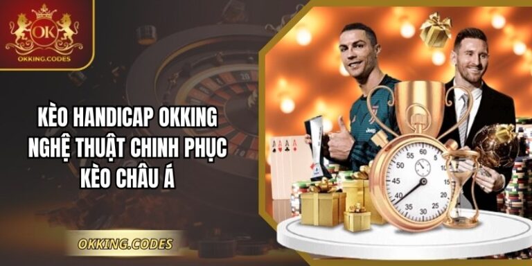Kèo Handicap OKKING – Nghệ Thuật Chinh Phục Kèo Châu Á