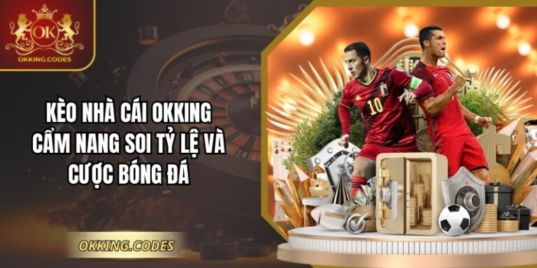 Kèo Nhà Cái OKKING – Cẩm Nang Soi Tỷ Lệ Và Cược Bóng Đá