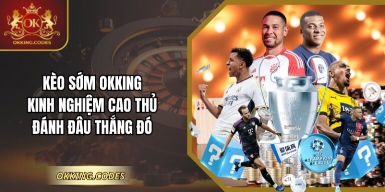 Kèo Sớm OKKING – Kinh Nghiệm Cao Thủ Đánh Đâu Thắng Đó