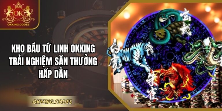 Kho Báu Tứ Linh OKKING – Trải Nghiệm Săn Thưởng Hấp Dẫn