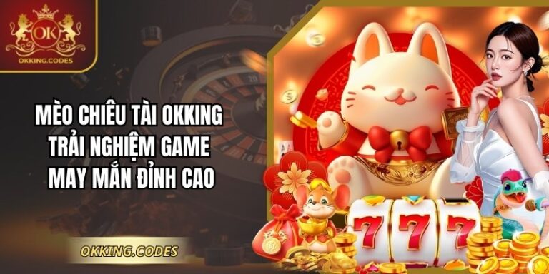 Mèo Chiêu Tài OKKING Trải Nghiệm Game May Mắn Đỉnh Cao