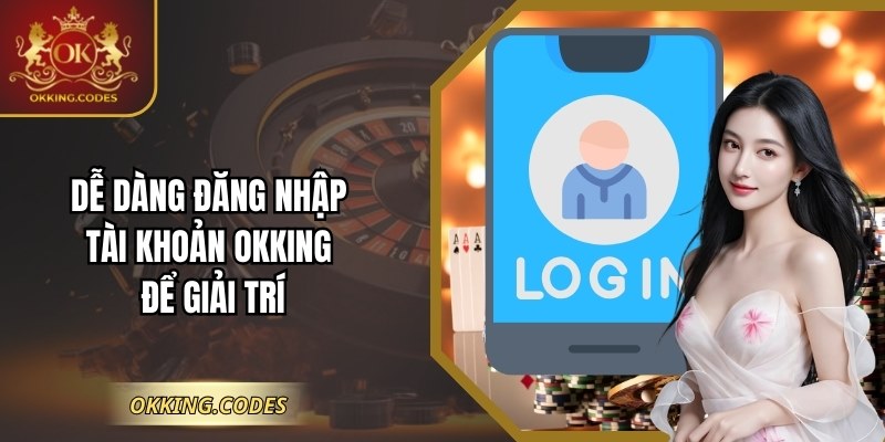 Dễ dàng đăng nhập tài khoản OKKING để giải trí