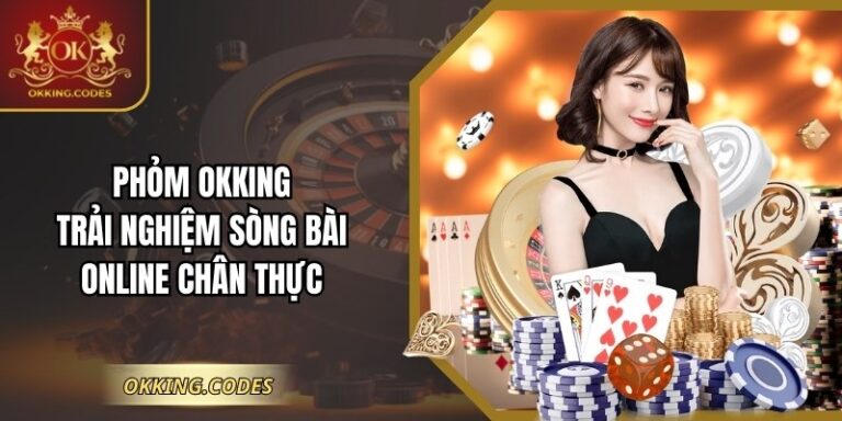 Phỏm OKKING: Trải Nghiệm Sòng Bài Online Chân Thực