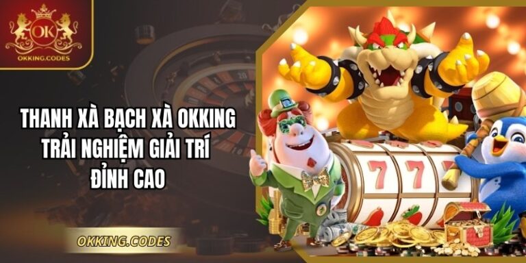 Thanh Xà Bạch Xà OKKING – Trải Nghiệm Giải Trí Đỉnh Cao