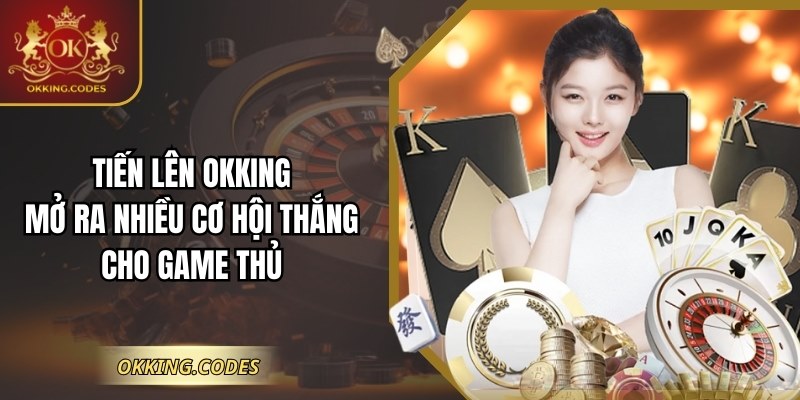 Tiến Lên OKKING: Mở Ra Nhiều Cơ Hội Thắng Cho Game Thủ