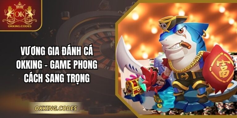 Vương Gia Đánh Cá OKKING - Game Phong Cách Sang Trọng