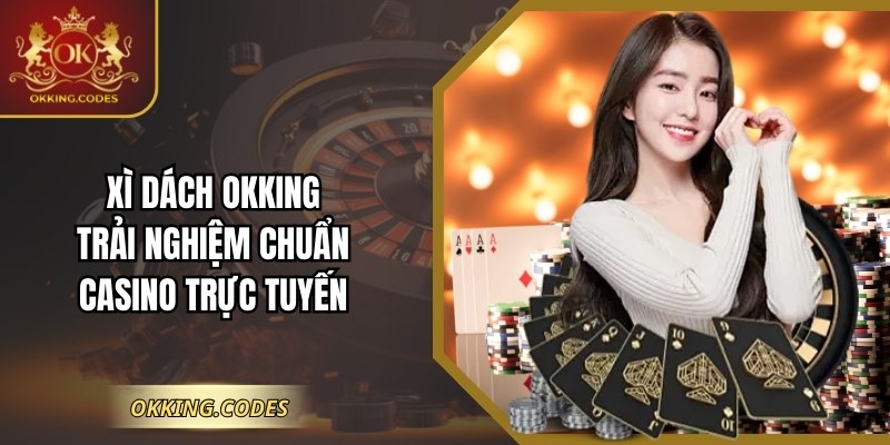 Xì Dách OKKING: Trải Nghiệm Chuẩn Casino Trực Tuyến