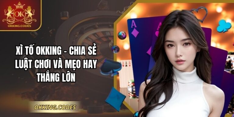 Xì Tố OKKING - Chia Sẻ Luật Chơi Và Mẹo Hay Thắng Lớn