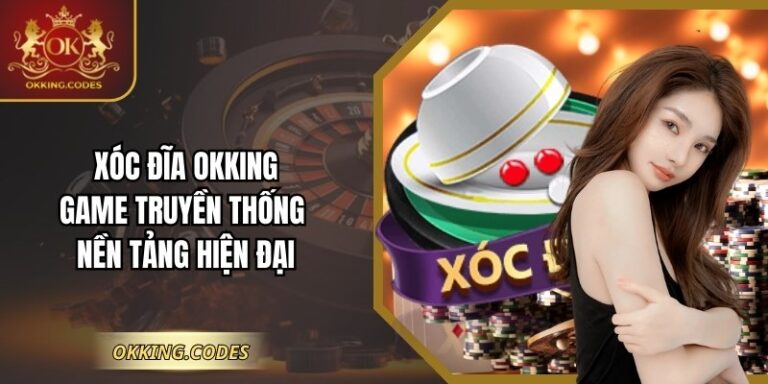 Xóc Đĩa OKKING – Game Truyền Thống Nền Tảng Hiện Đại
