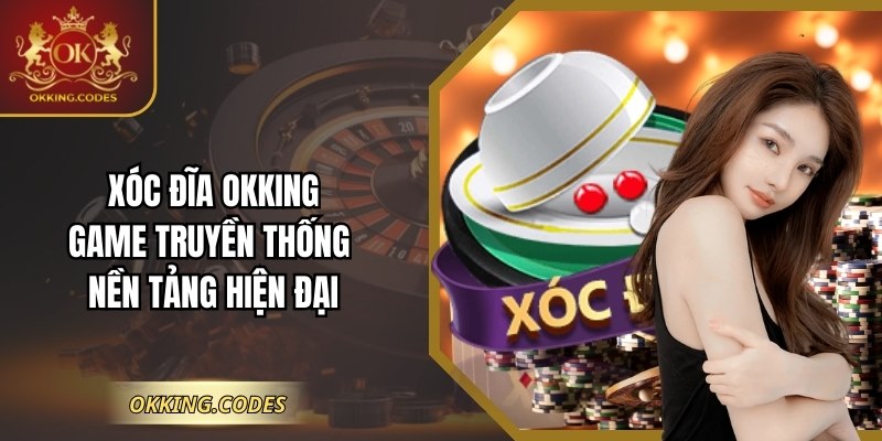 Xóc Đĩa OKKING – Game Truyền Thống Nền Tảng Hiện Đại
